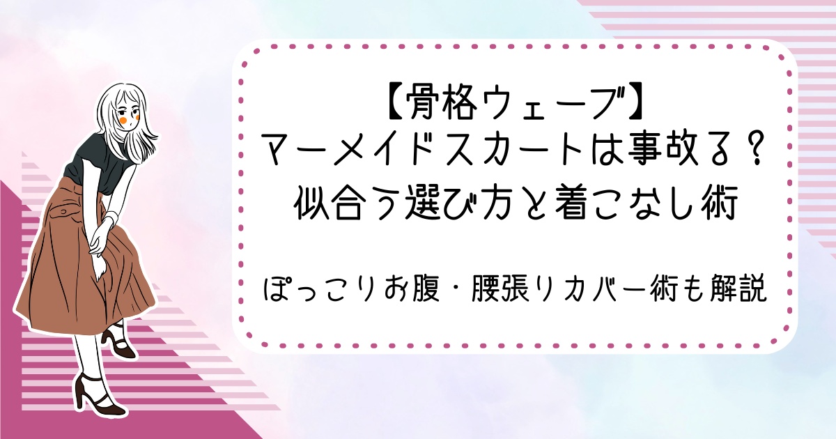 【骨格ウェーブ】マーメイドスカートは事故る？似合う選び方と着こなし術｜ぽっこりお腹・腰張りカバー術も解説