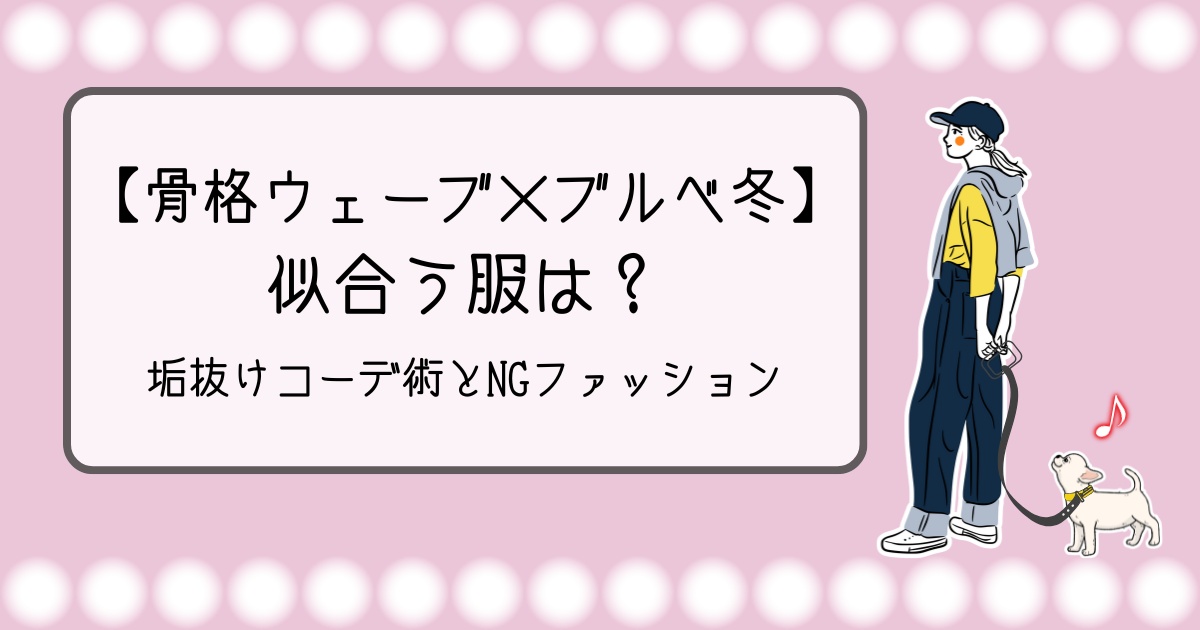 【骨格ウェーブ×ブルベ冬】似合う服は？垢抜けコーデ術とNGファッション