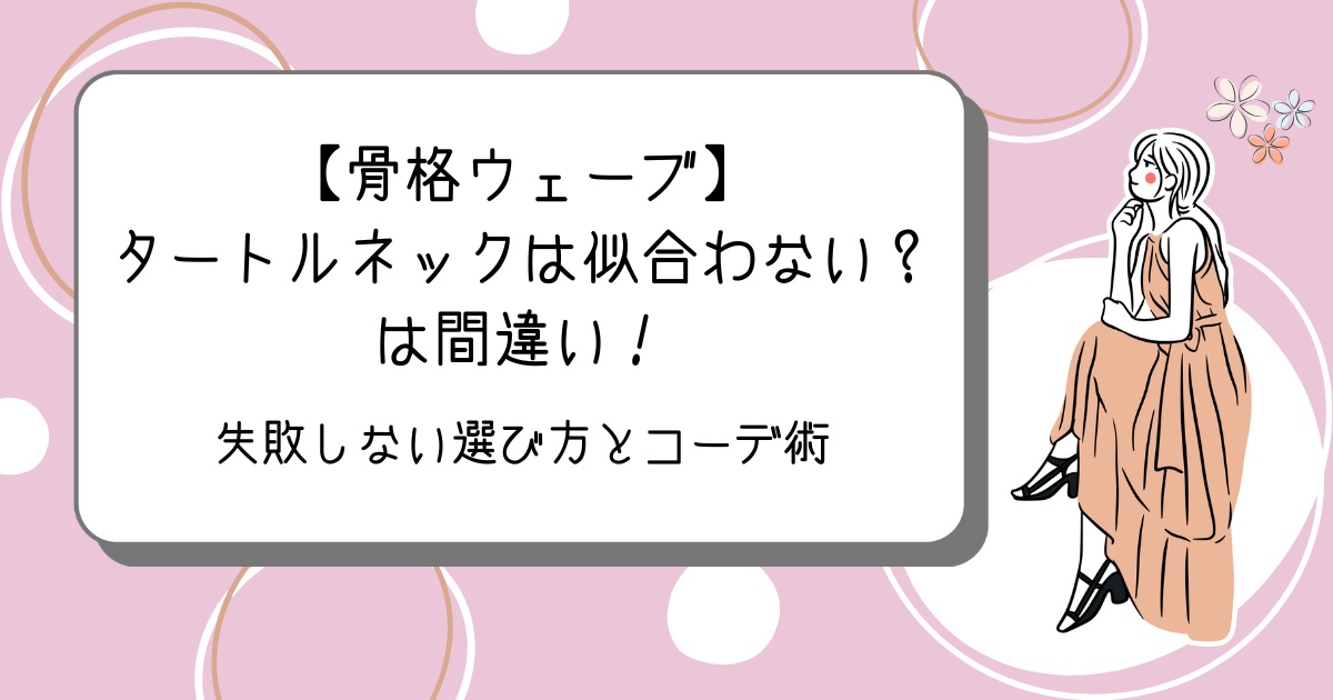 【骨格ウェーブ】タートルネックは似合わない？は間違い！失敗しない選び方とコーデ術