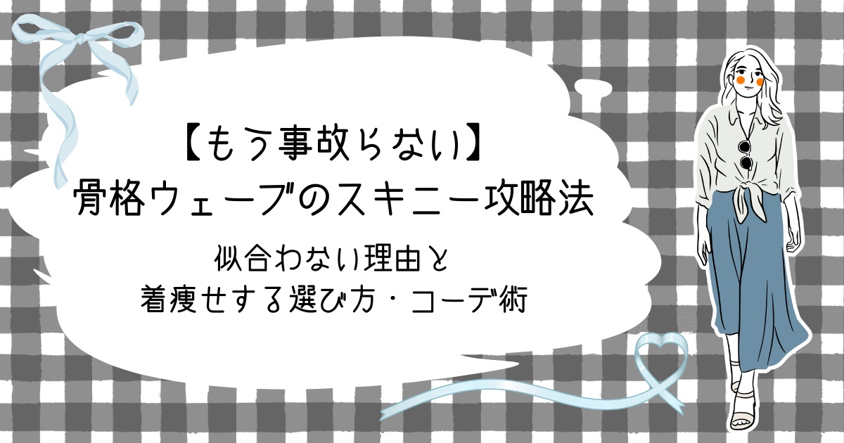 【もう事故らない】骨格ウェーブのスキニー攻略法｜似合わない理由と着痩せする選び方・コーデ術