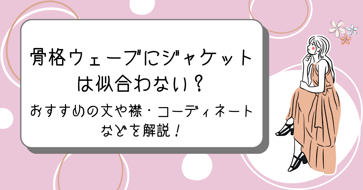 骨格ウェーブにジャケットは似合わない？おすすめの丈や襟・コーディネートなどを解説！