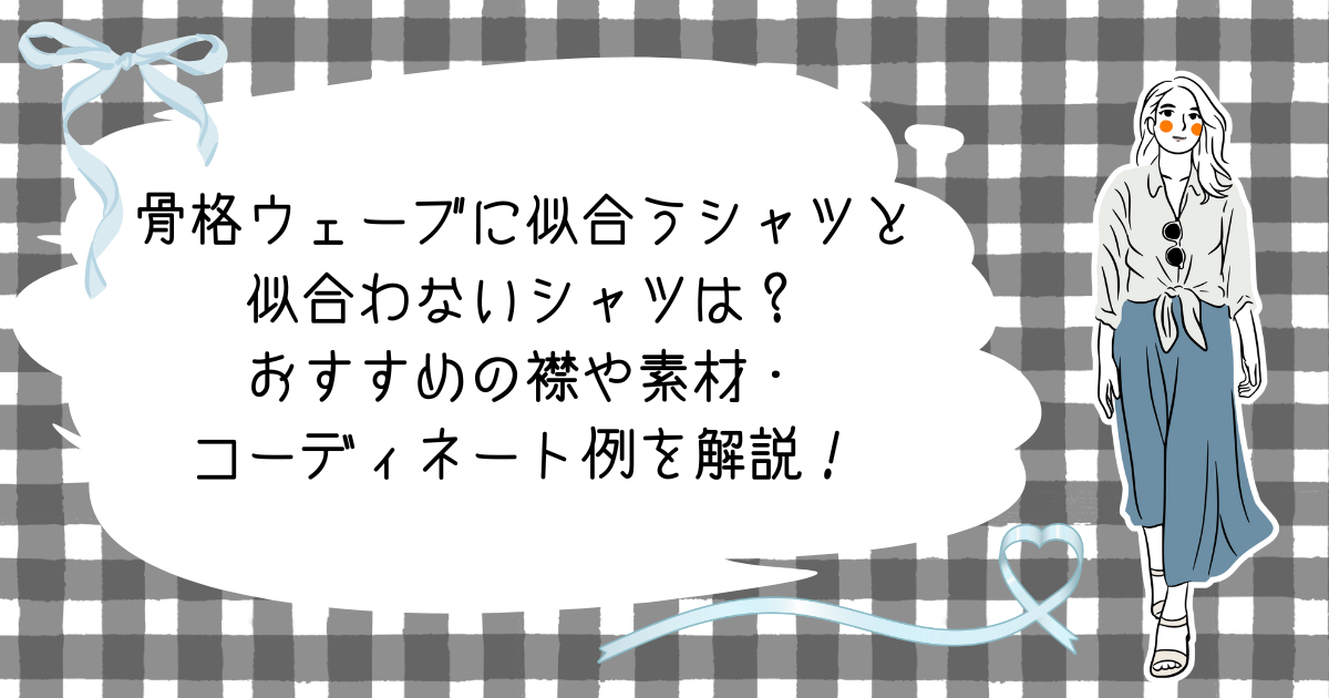 骨格ウェーブに似合うシャツと似合わないシャツは？おすすめの襟や素材・コーディネート例を解説！