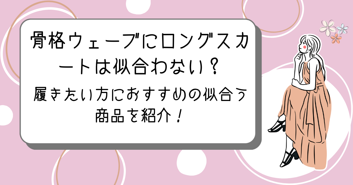骨格ウェーブにロングスカートは似合わない？履きたい方におすすめの似合う商品を紹介！
